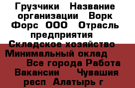 Грузчики › Название организации ­ Ворк Форс, ООО › Отрасль предприятия ­ Складское хозяйство › Минимальный оклад ­ 28 600 - Все города Работа » Вакансии   . Чувашия респ.,Алатырь г.